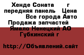 Хенде Соната5 2003г передняя панель › Цена ­ 4 500 - Все города Авто » Продажа запчастей   . Ямало-Ненецкий АО,Губкинский г.